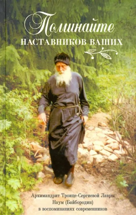 Поминайте наставников ваших. Архимандрит Троице-Сергиевой Лавры Наум (Байбородин) в воспоминаниях