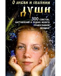 О любви и спасении души. 300 советов, наставлений и редких молитв православной женщине