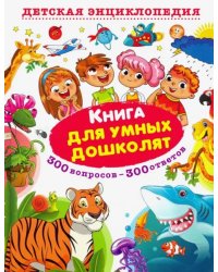 Книга для умных дошколят. 300 вопросов - 300 ответов