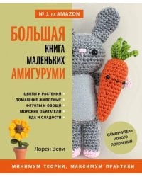 Большая книга маленьких амигуруми. Самоучитель нового поколения