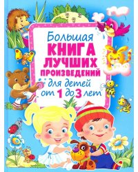 Большая книга лучших произведений для детей от 1 до 3 лет