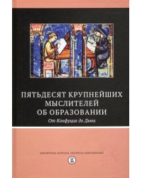 Пятьдесят крупнейших мыслителей об образовании. От Конфуция до Дьюи