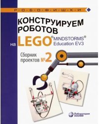 Конструируем роботов на LEGO MINDSTORMS Education EV3. Сборник проектов №2