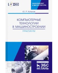 Компьютерные технологий в машиностроении. Практикум (+CD)