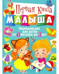 Первая книга малыша. Энциклопедия для детей от 6 месяцев до 3 лет