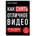 Как снять отличное видео. Книга для тех, кто мечтает снимать