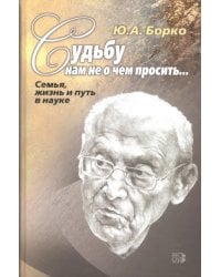 Судьбу нам не о чем просить… Семья, жизнь и путь в науке