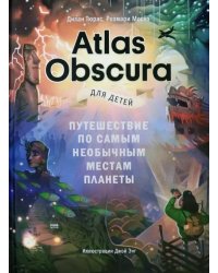 Atlas Obscura для детей. Путешествие по самым необычным местам планеты