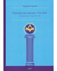 Российские масоны. 1721-2019. Биографический словарь. Век XVIII. Том I