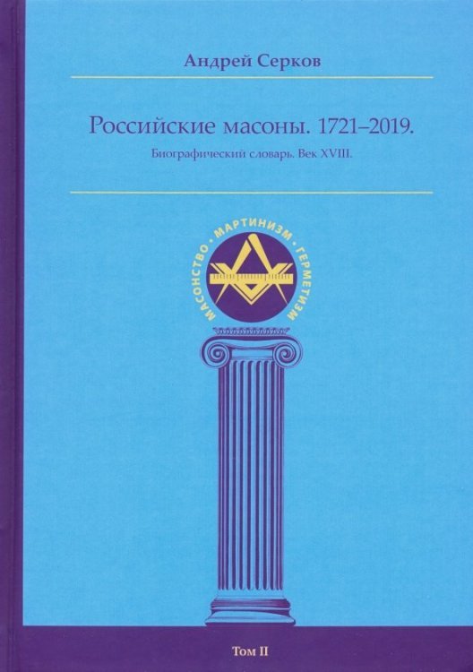 Российские масоны. 1721-2019. Биографический словарь. Век XVIII. Том II