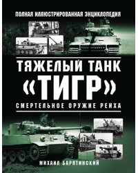 Тяжелый танк «Тигр». Смертельное оружие Рейха. Полная иллюстрированная энциклопедия