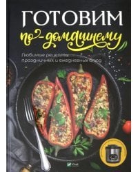 Готовим по-домашнему. Любимые рецепты праздничных и ежедневных блюд