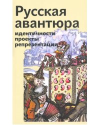 Русская авантюра: индентичности, проекты, репрезентации