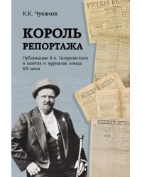 Король репортажа. Публикации В.А. Гиляровского в газетах и журналах конца XIX века