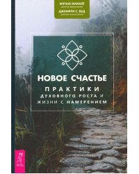 Новое счастье. Практики духовного роста и жизни с намерением