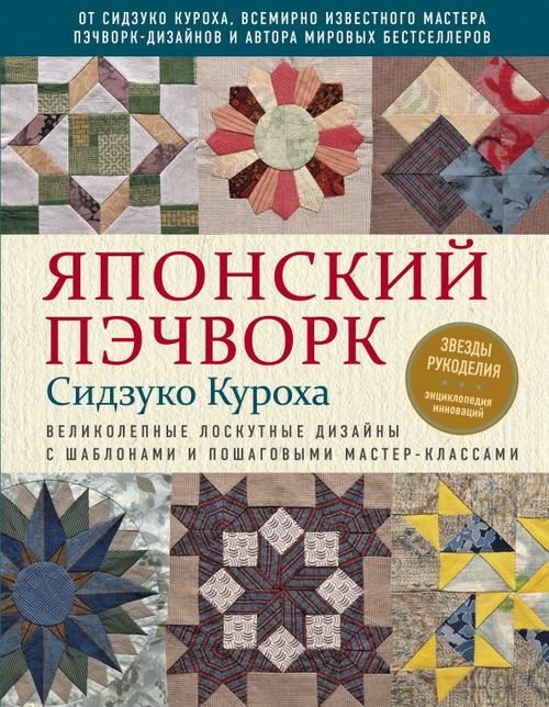 Японский пэчворк Сидзуко Куроха. Великолепные лоскутные дизайны с шаблонами и пошаговыми мастер...