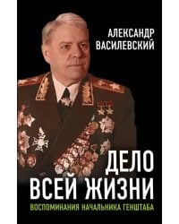 Дело всей жизни. Воспоминания начальника Генштаба