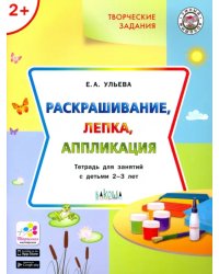 Творческие задания. Раскрашивание, лепка, аппликация. Тетрадь для занятий с детьми 2-3 лет