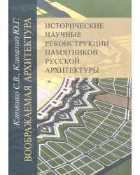 Воображаемая архитектура. Исторические научные реконструкции памятников русской архитектуры