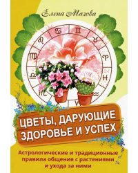 Цветы, дарующие здоровье и успех. Астрологические и традиционные правила общения с растениями