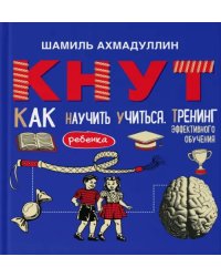 Кнут. Как научить ребенка учиться. Тренинг эффективного обучения