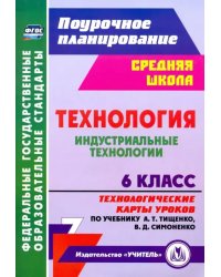 Технология. Индустриальные технологии. 6 класс. Технологические карты уроков по уч. А. Т. Тищенко