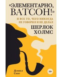 &quot;Элементарно, Ватсон! &quot; и все то, чего никогда не говорил и не делал Шерлок Холмс