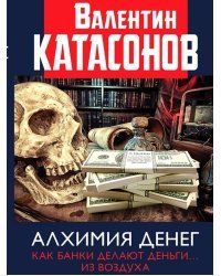 Алхимия денег. Как банки делают деньги… из воздуха