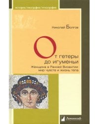 От гетеры до игуменьи. Женщина в Ранней Византии: мир чувств и жизнь тела