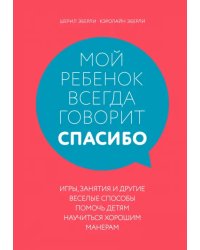 Мой ребенок всегда говорит &quot;спасибо&quot;. Игры, занятия и другие веселые способы помочь детям научиться