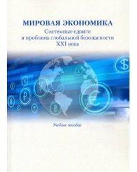 Мировая экономика. Системные сдвиги и проблема глобальной безопасности XXI века. Учебное пособие