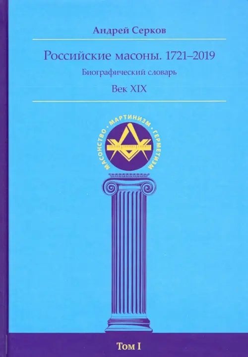 Российские масоны. 1721-2019. Век XIX. Биографический словарь. Том 1