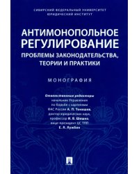 Антимонопольное регулирование: проблемы законодательства, теории и практики. Монография