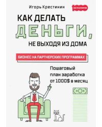 Как делать деньги, не выходя из дома. С пошаговым планом заработка от 1000$ в месяц. Бизнес на партн