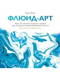 Флюид-арт. Простая техника жидкого акрила для создания завораживающих картин