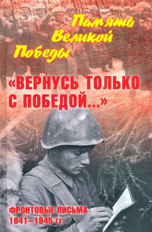 &quot;Вернусь только с Победой…&quot; Фронтовые письма 1941-1945 гг.