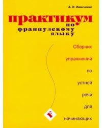 Практикум по французскому языку. Сборник упражнений по устной речи для начинающих