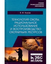 Технология охоты, рациональное использование и воспроизводство охотничьих ресурсов. Учебник