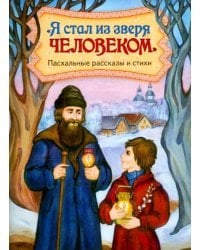 Я стал из зверя человеком. Пасхальные рассказы и стихи