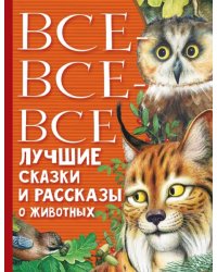 Все-все-все лучшие сказки, стихи и рассказы о животных