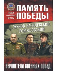 Жуков, Василевский, Рокоссовский. Вершители военных побед