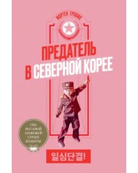 Предатель в Северной Корее. Гид по самой зловещей стране планеты