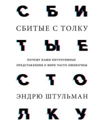 Сбитые с толку. Почему наши интуитивные представления о мире часто ошибочны