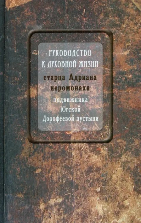 Руководство к духовной жизни старца Адриана иеромонаха, подвижника Югской Дорофеевой пустыни