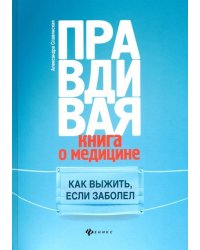 Правдивая книга о медицине. Как выжить, если заболел