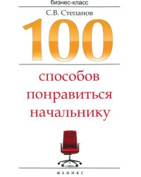 100 способов понравиться начальнику. Как ладить с начальником, больше зарабатывать...