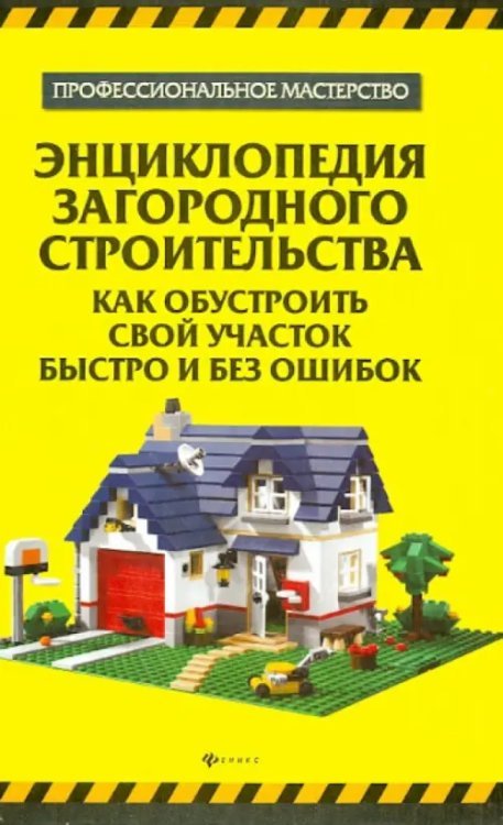 Энциклопедия загородного строительства. Как обустроить свой участок быстро и без ошибок