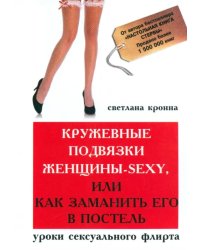 Кружевные подвязки женщины-sexy, или Как заманить его в постель. Уроки сексуального флирта