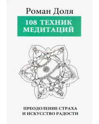 108 Техник медитаций. Преодоление страха и искусство радости