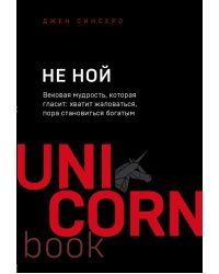 НЕ НОЙ. Вековая мудрость, которая гласит: хватит жаловаться, пора становиться богатым